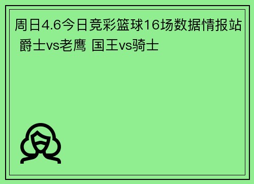 周日4.6今日竞彩篮球16场数据情报站 爵士vs老鹰 国王vs骑士